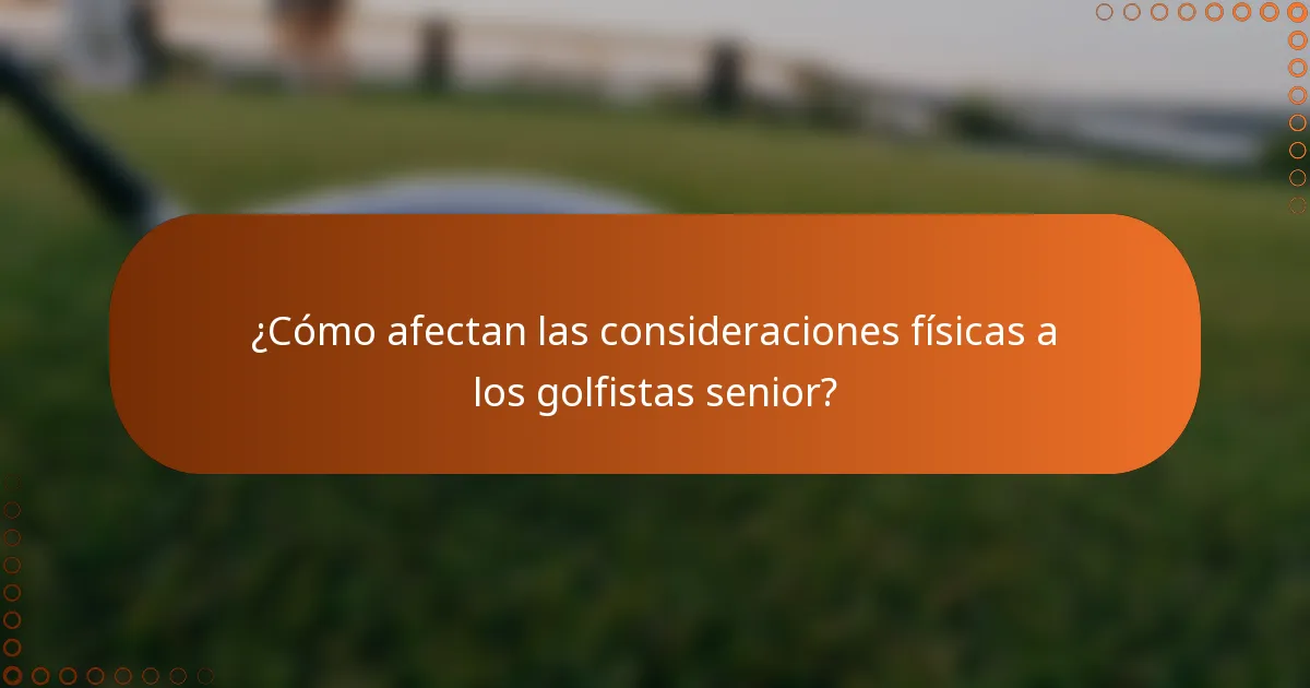 ¿Cómo afectan las consideraciones físicas a los golfistas senior?