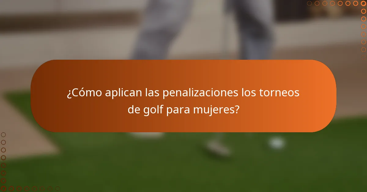 ¿Cómo aplican las penalizaciones los torneos de golf para mujeres?