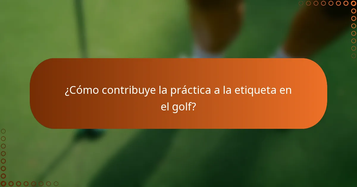 ¿Cómo contribuye la práctica a la etiqueta en el golf?