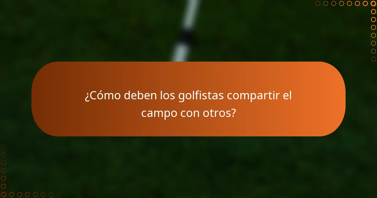 ¿Cómo deben los golfistas compartir el campo con otros?