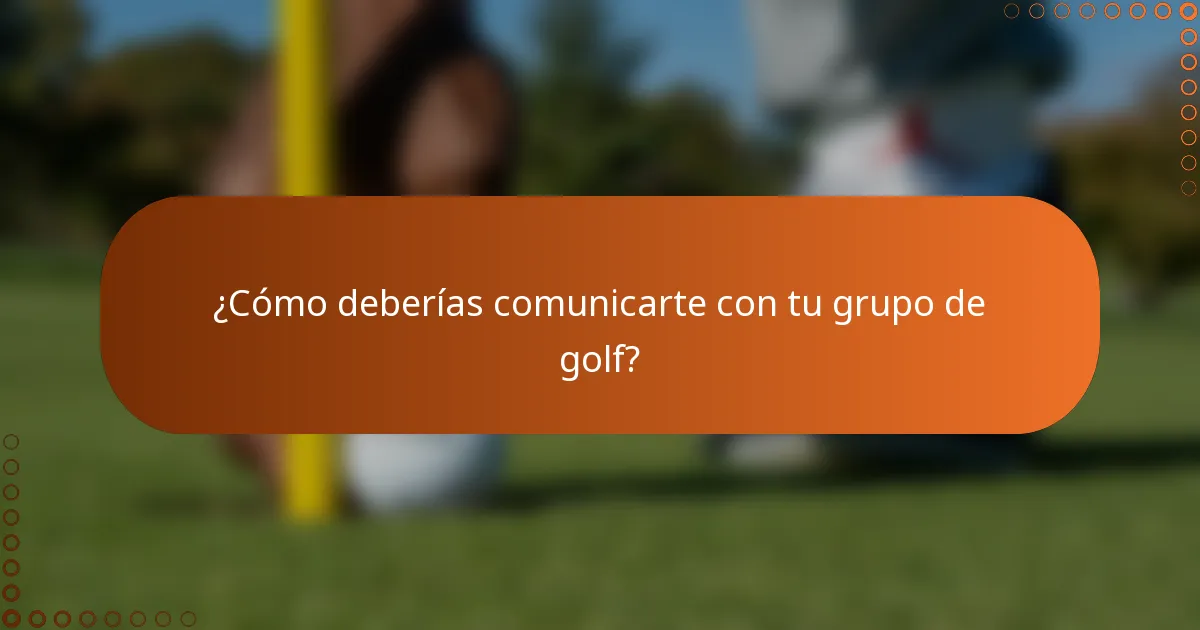 ¿Cómo deberías comunicarte con tu grupo de golf?