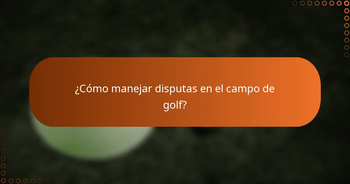 ¿Cómo manejar disputas en el campo de golf?