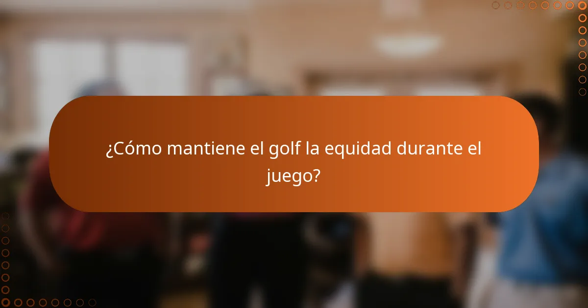 ¿Cómo mantiene el golf la equidad durante el juego?