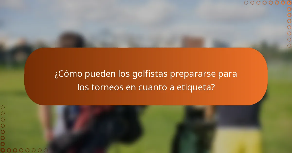 ¿Cómo pueden los golfistas prepararse para los torneos en cuanto a etiqueta?