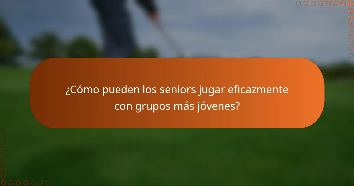 ¿Cómo pueden los seniors jugar eficazmente con grupos más jóvenes?