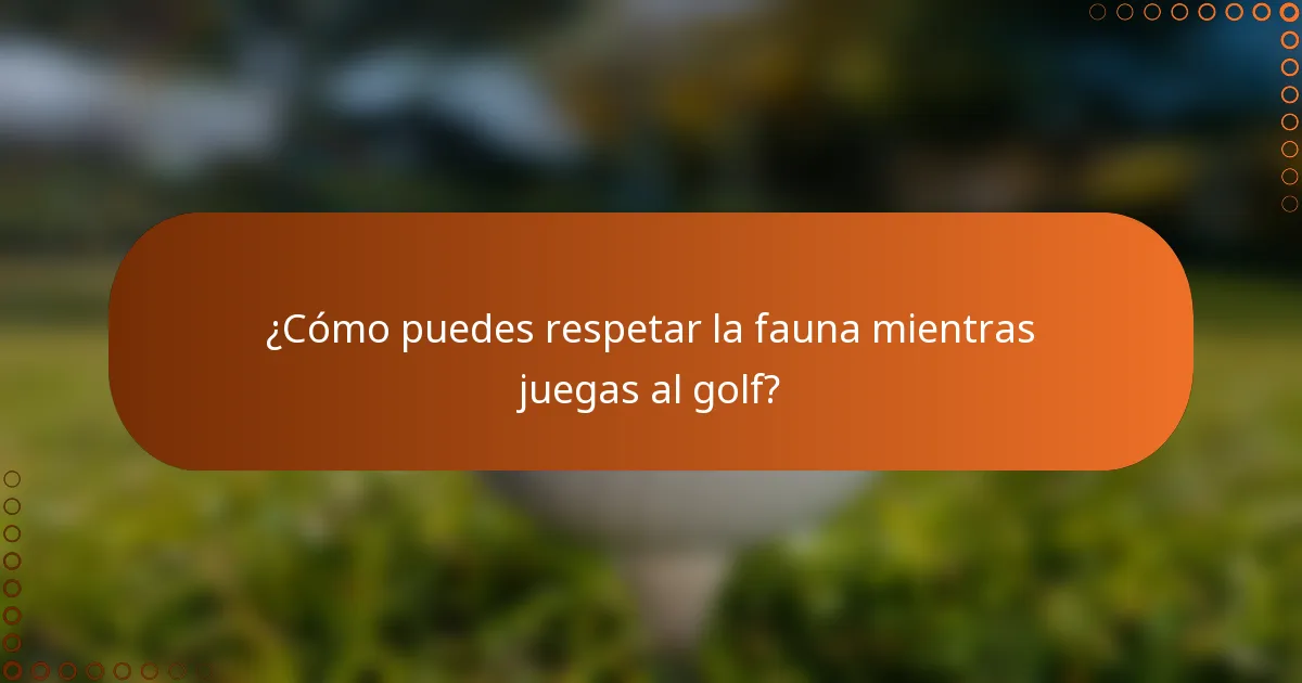 ¿Cómo puedes respetar la fauna mientras juegas al golf?