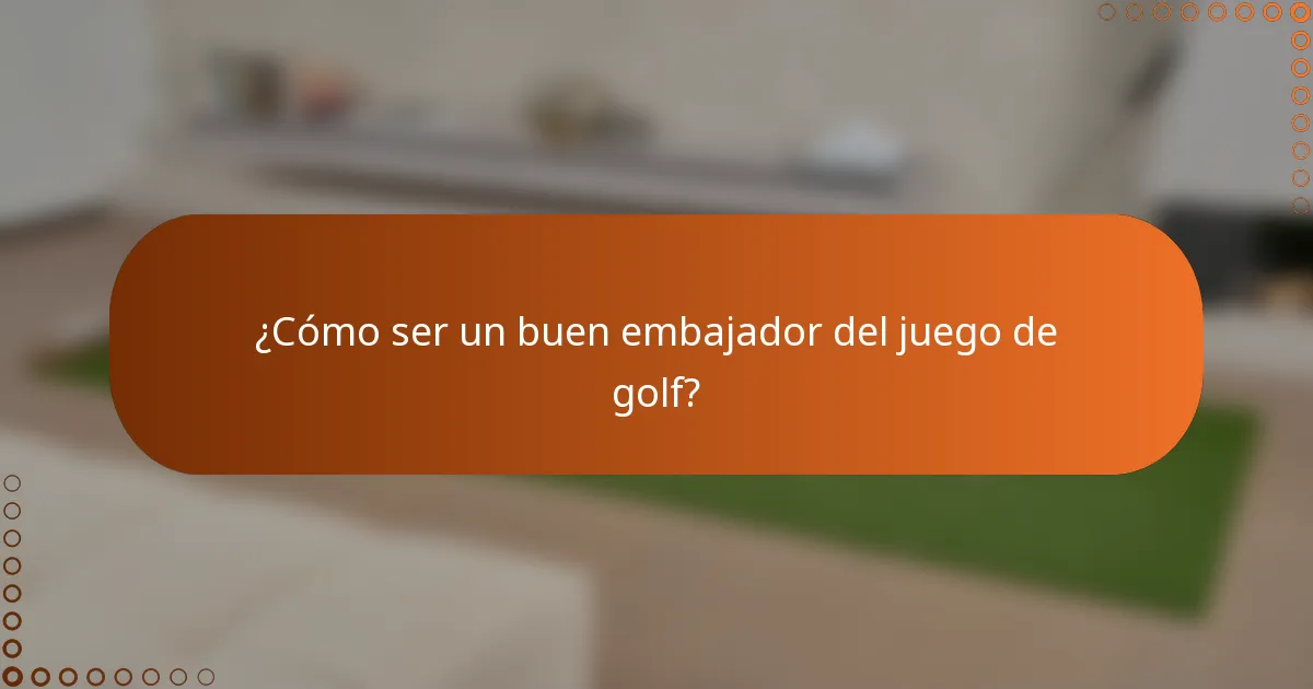 ¿Cómo ser un buen embajador del juego de golf?