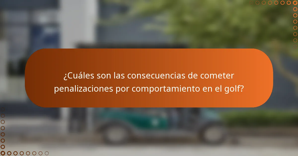 ¿Cuáles son las consecuencias de cometer penalizaciones por comportamiento en el golf?