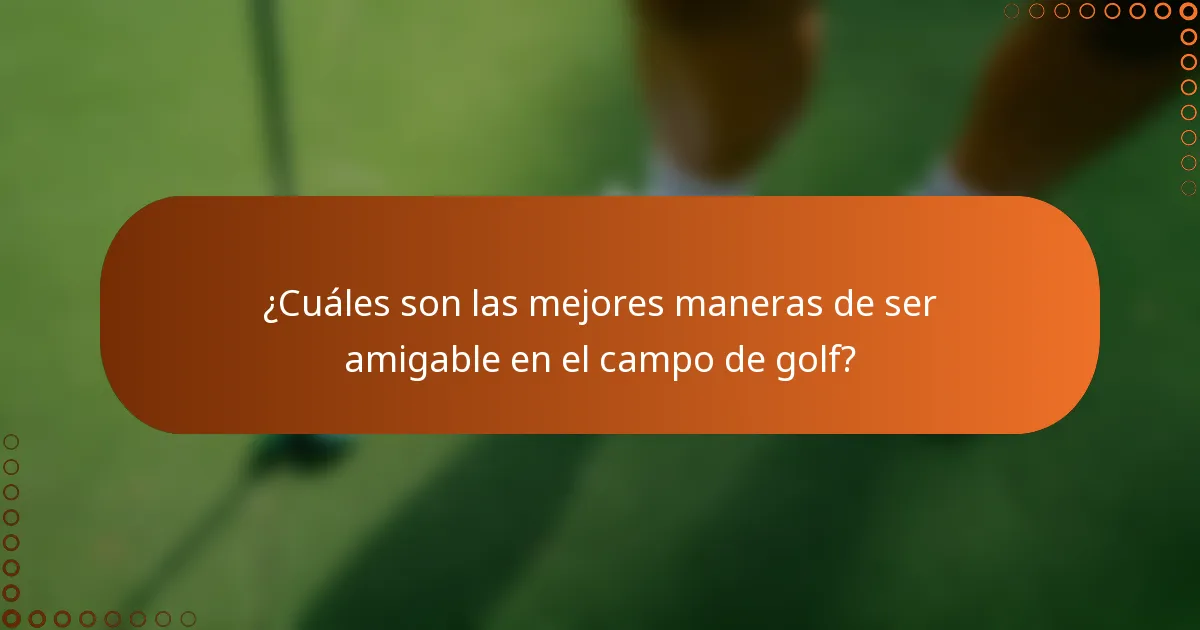 ¿Cuáles son las mejores maneras de ser amigable en el campo de golf?