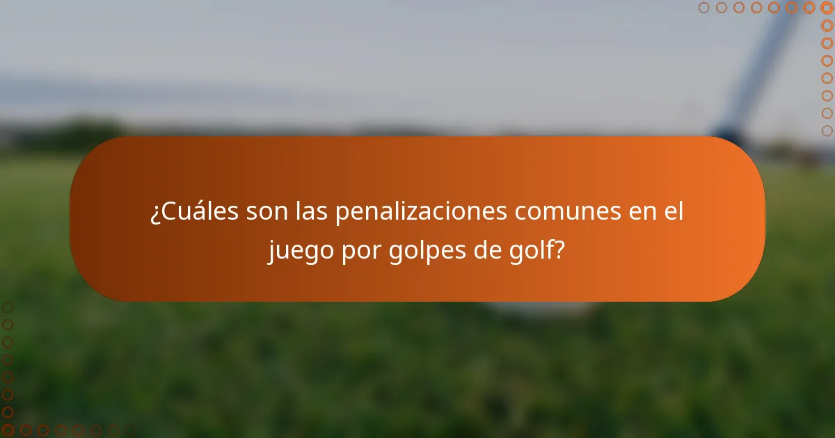 ¿Cuáles son las penalizaciones comunes en el juego por golpes de golf?