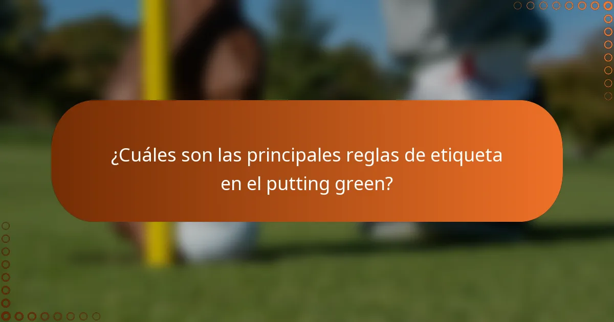 ¿Cuáles son las principales reglas de etiqueta en el putting green?