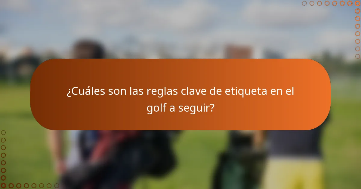 ¿Cuáles son las reglas clave de etiqueta en el golf a seguir?