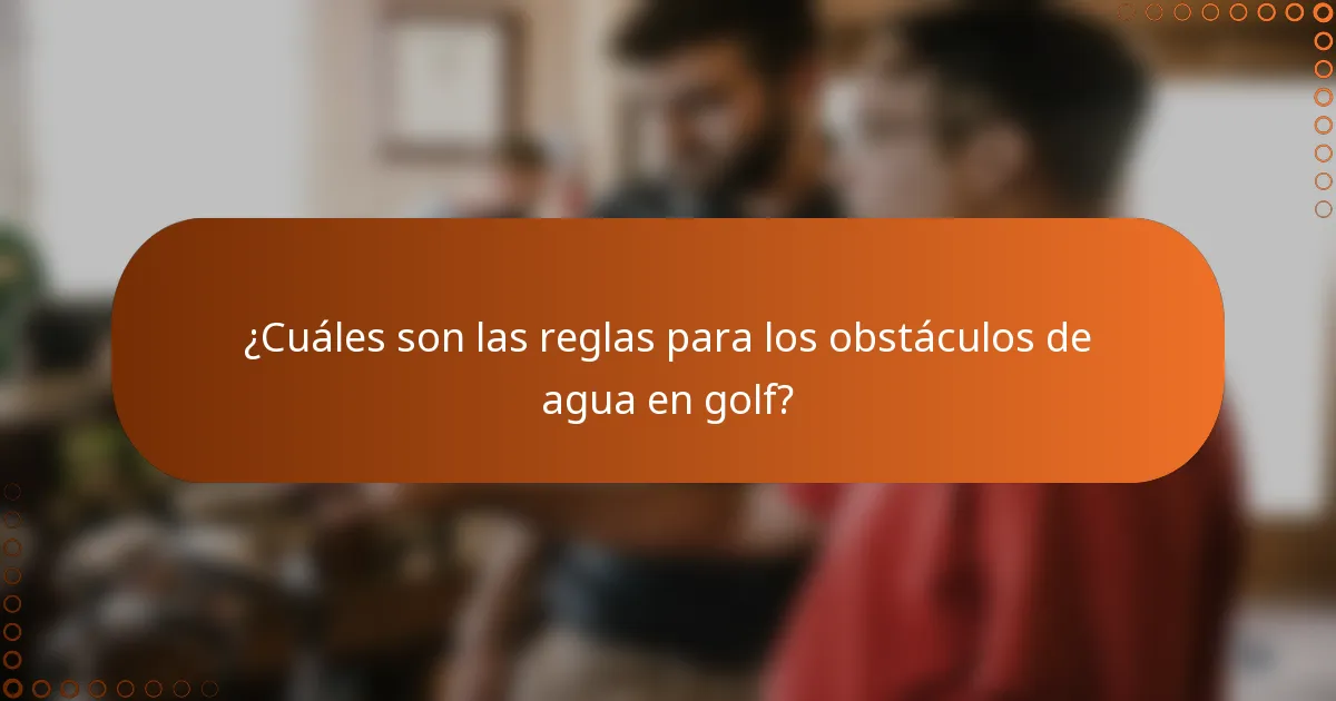 ¿Cuáles son las reglas para los obstáculos de agua en golf?