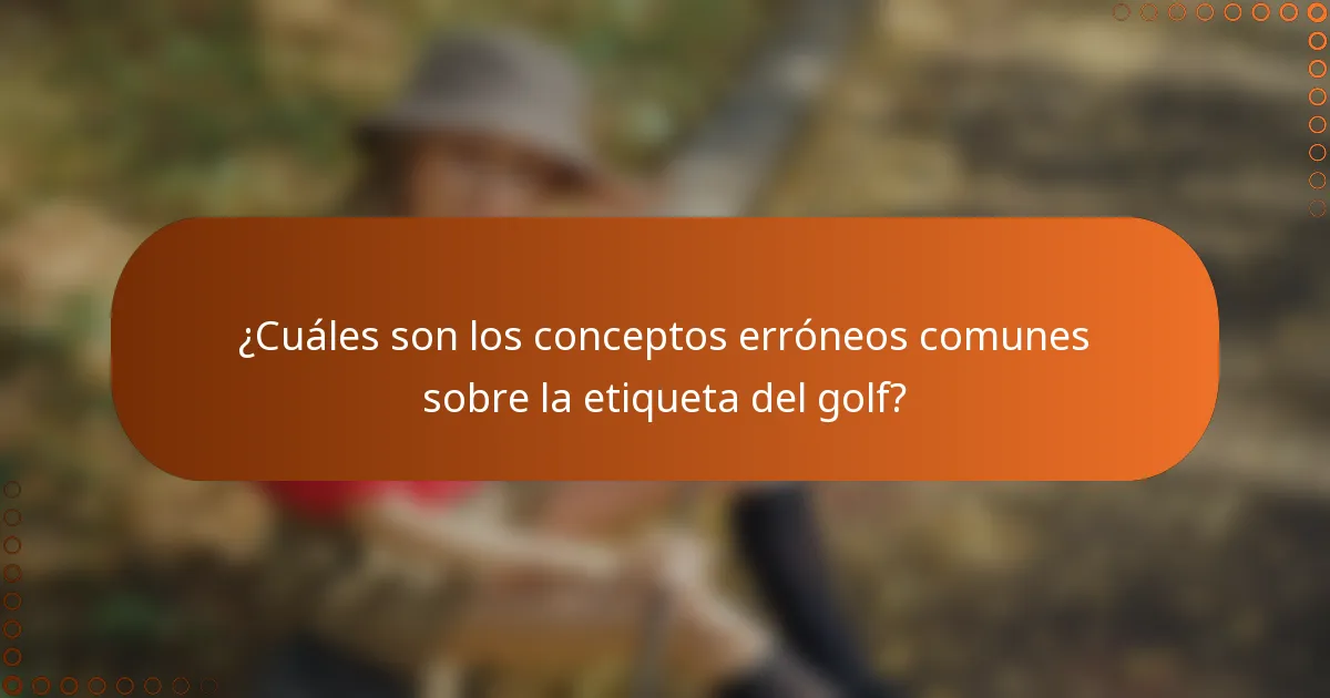 ¿Cuáles son los conceptos erróneos comunes sobre la etiqueta del golf?