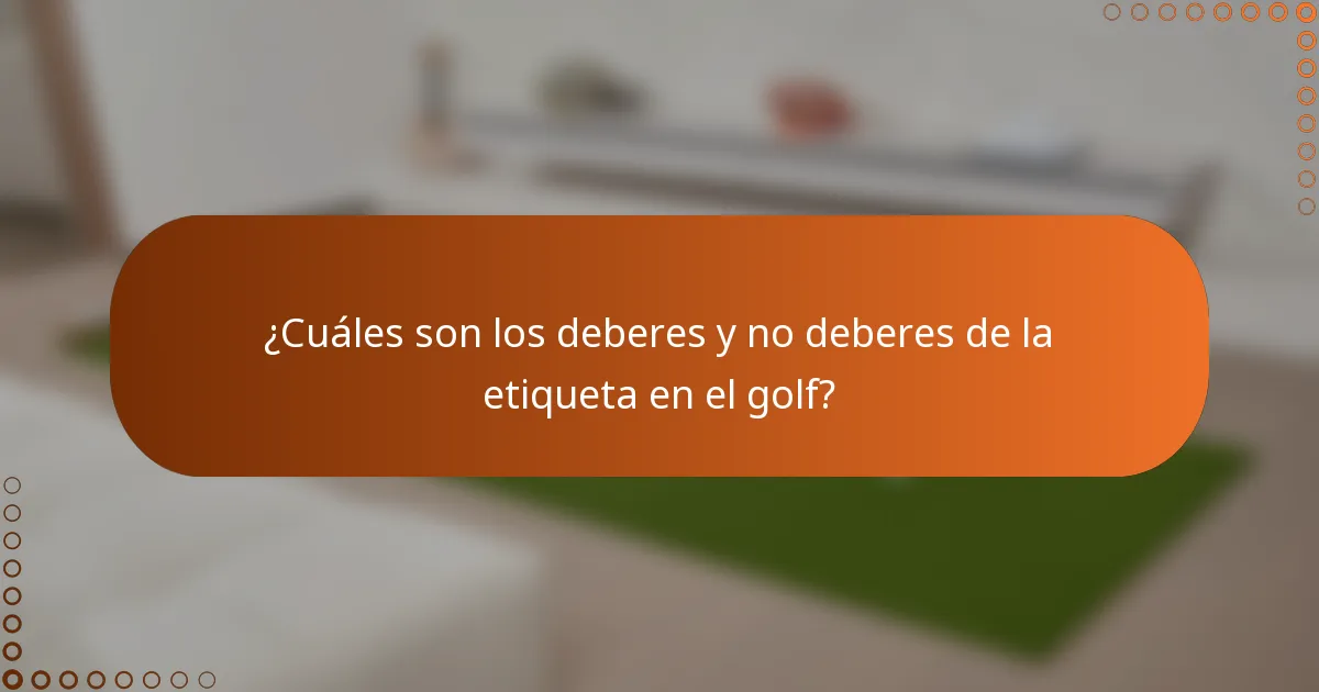 ¿Cuáles son los deberes y no deberes de la etiqueta en el golf?