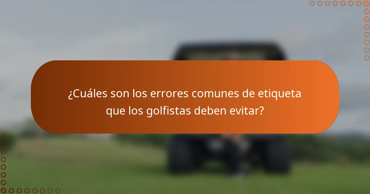 ¿Cuáles son los errores comunes de etiqueta que los golfistas deben evitar?
