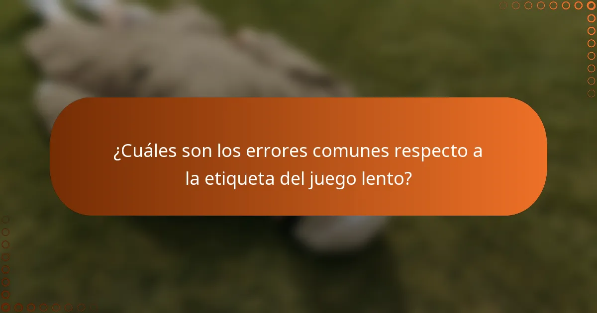 ¿Cuáles son los errores comunes respecto a la etiqueta del juego lento?