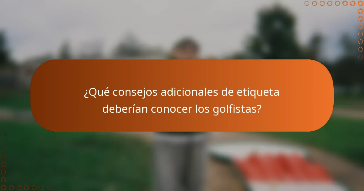 ¿Qué consejos adicionales de etiqueta deberían conocer los golfistas?