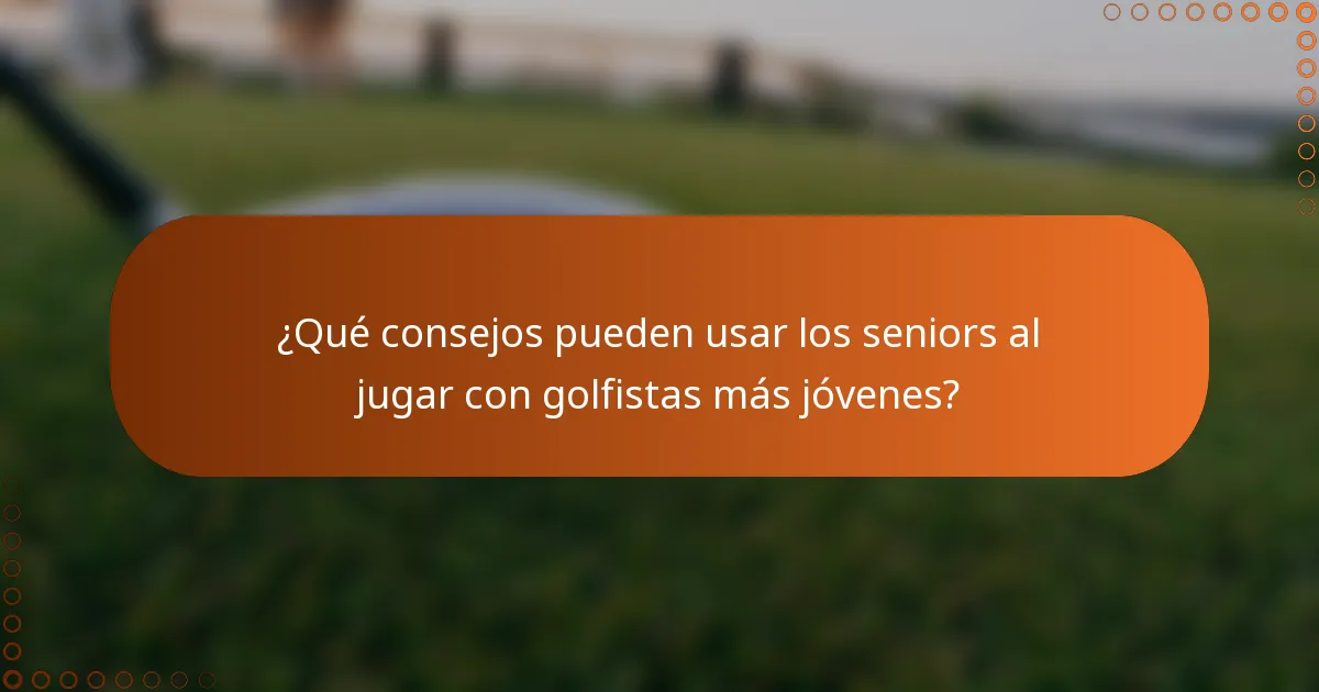 ¿Qué consejos pueden usar los seniors al jugar con golfistas más jóvenes?