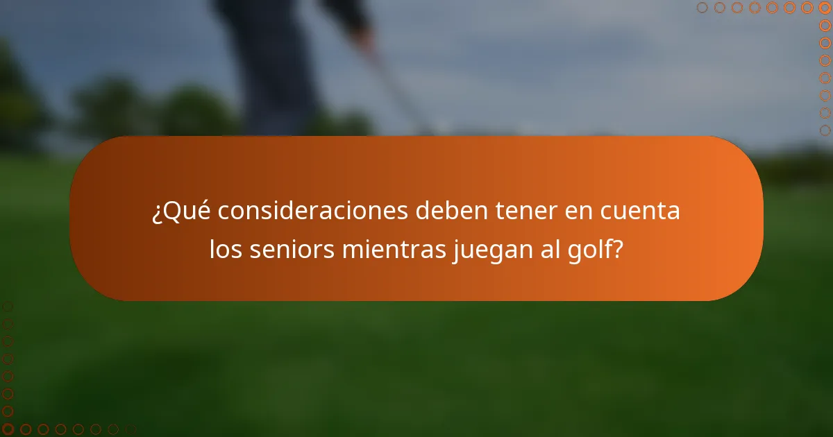 ¿Qué consideraciones deben tener en cuenta los seniors mientras juegan al golf?
