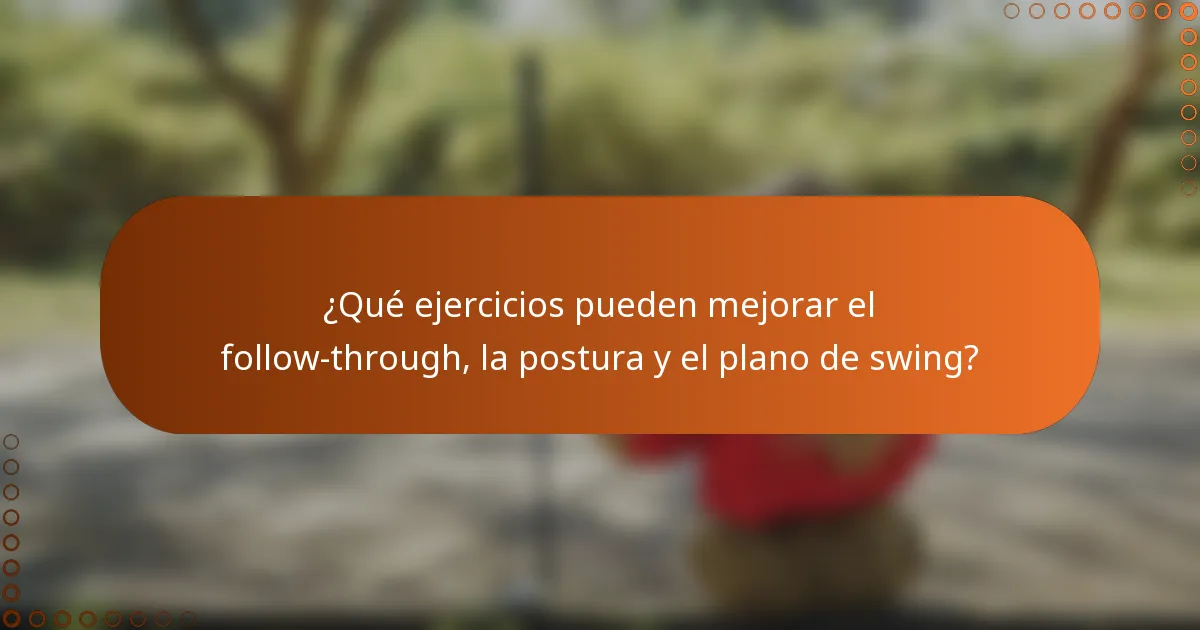¿Qué ejercicios pueden mejorar el follow-through, la postura y el plano de swing?