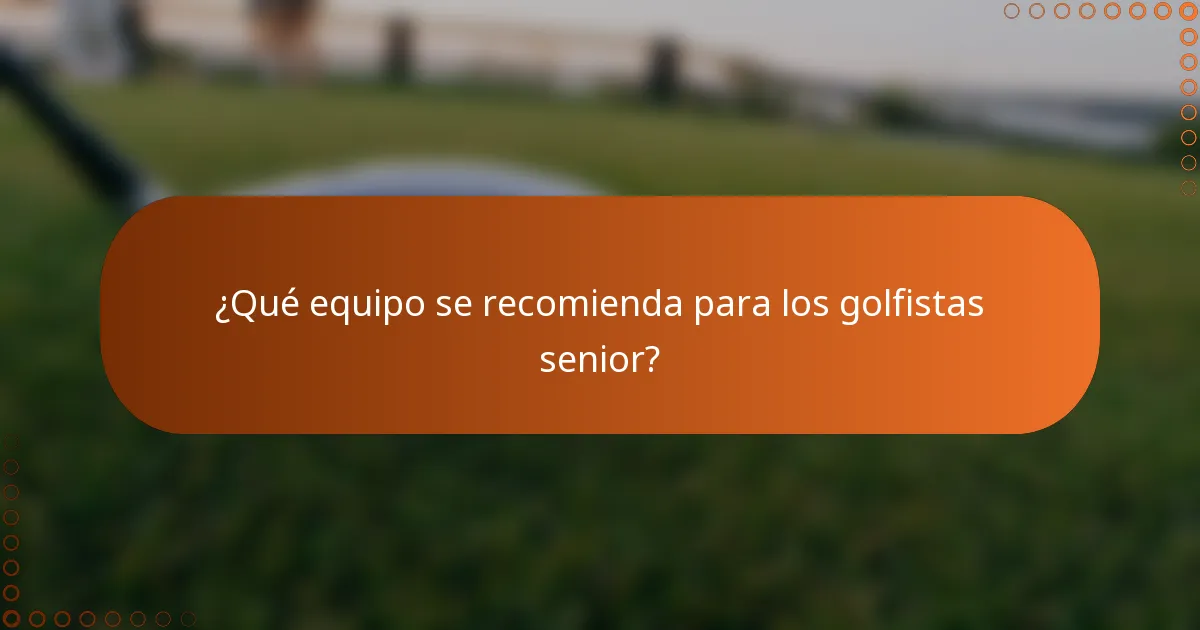 ¿Qué equipo se recomienda para los golfistas senior?