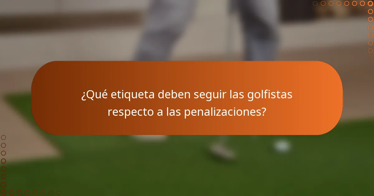 ¿Qué etiqueta deben seguir las golfistas respecto a las penalizaciones?