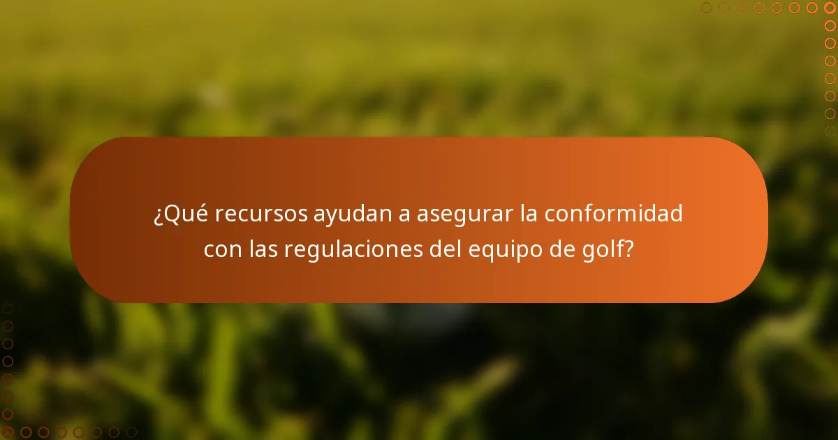 ¿Qué recursos ayudan a asegurar la conformidad con las regulaciones del equipo de golf?