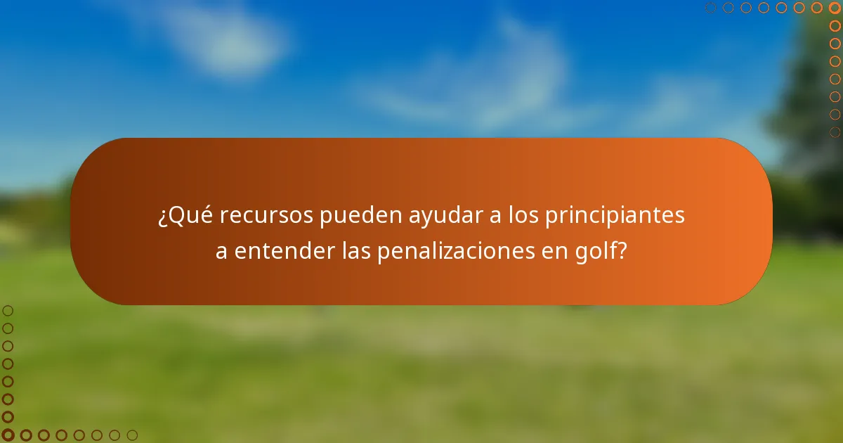 ¿Qué recursos pueden ayudar a los principiantes a entender las penalizaciones en golf?